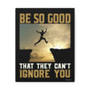 Be So Good That They Can't Ignore You - Mindfulness and Motivation Wrapped in Framed Canvas