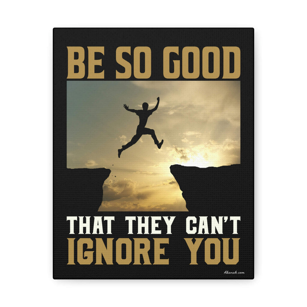Be So Good That They Can't Ignore You - Mindfulness and Motivation Wrapped in Framed Canvas